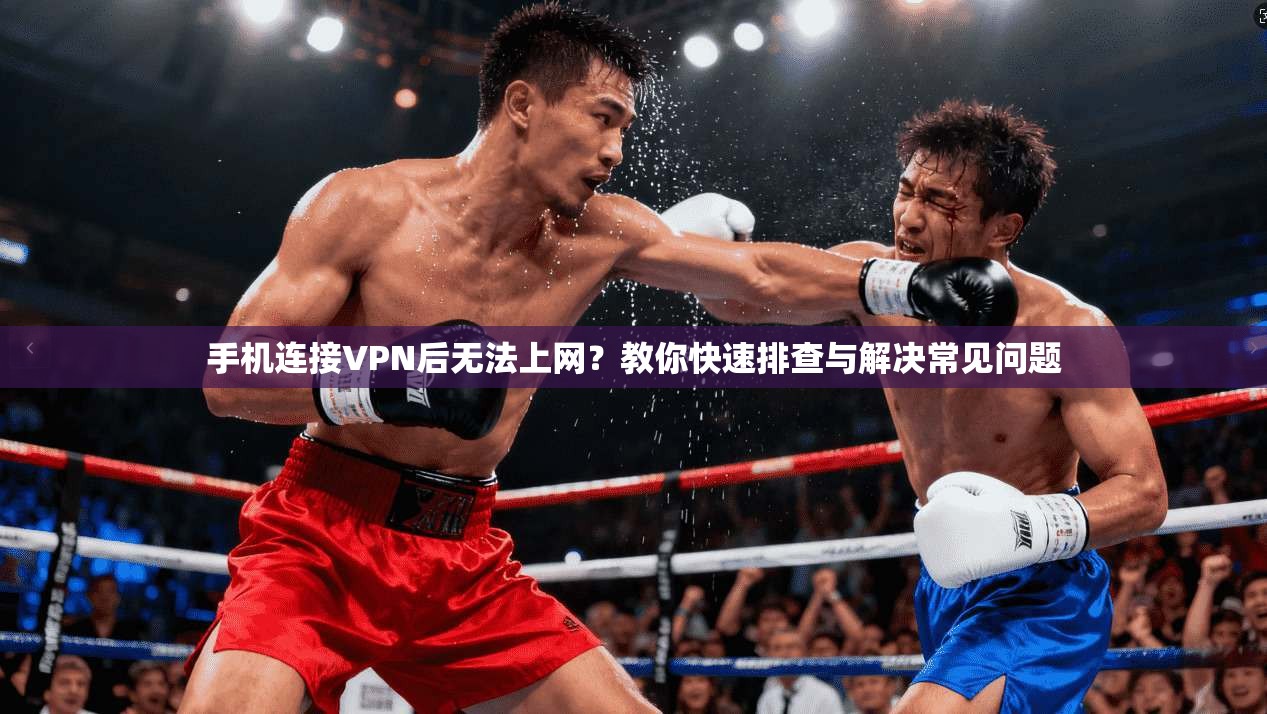手机连接VPN后无法上网？教你快速排查与解决常见问题