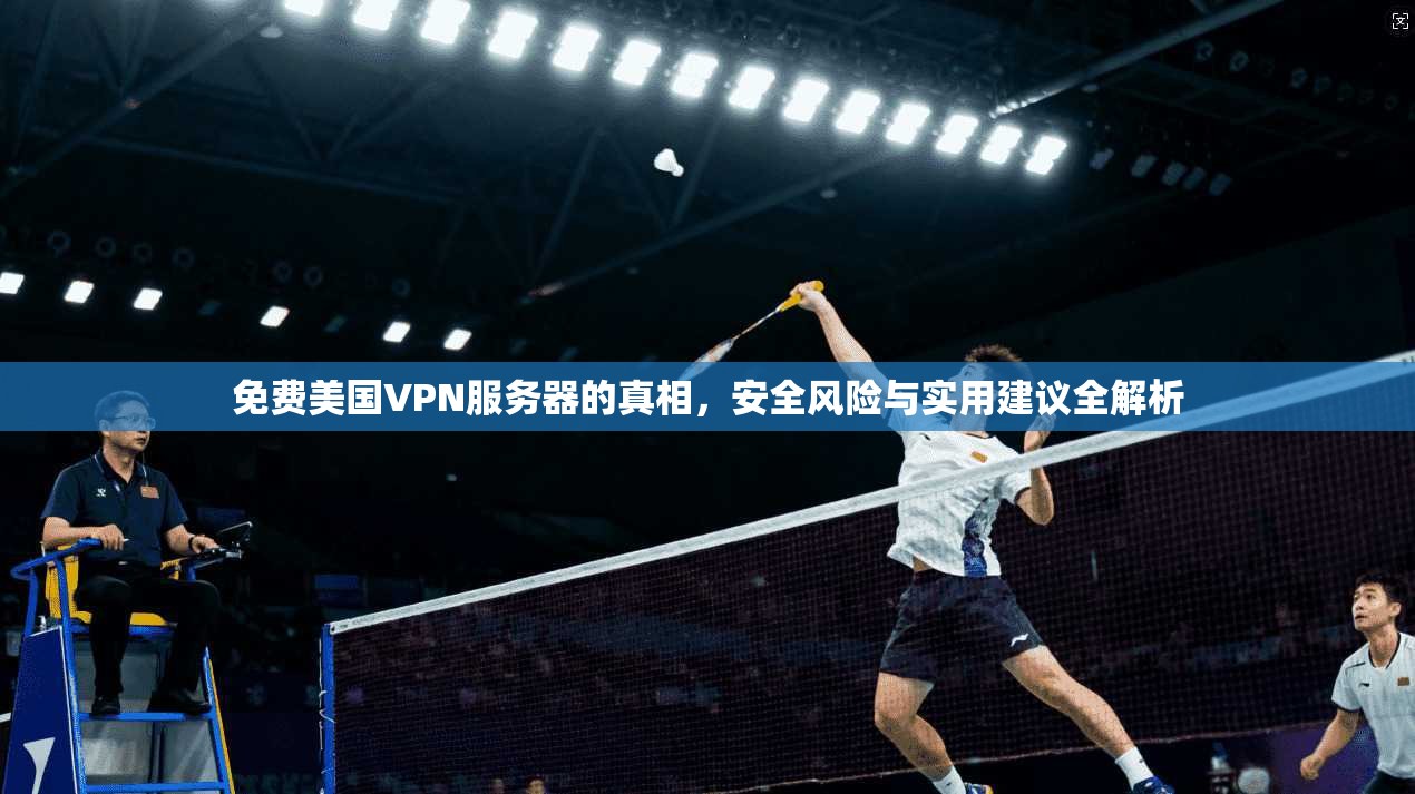 免费美国VPN服务器的真相，安全风险与实用建议全解析