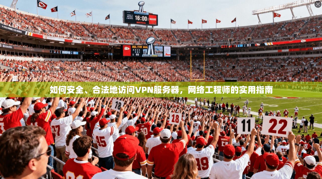 如何安全、合法地访问VPN服务器，网络工程师的实用指南