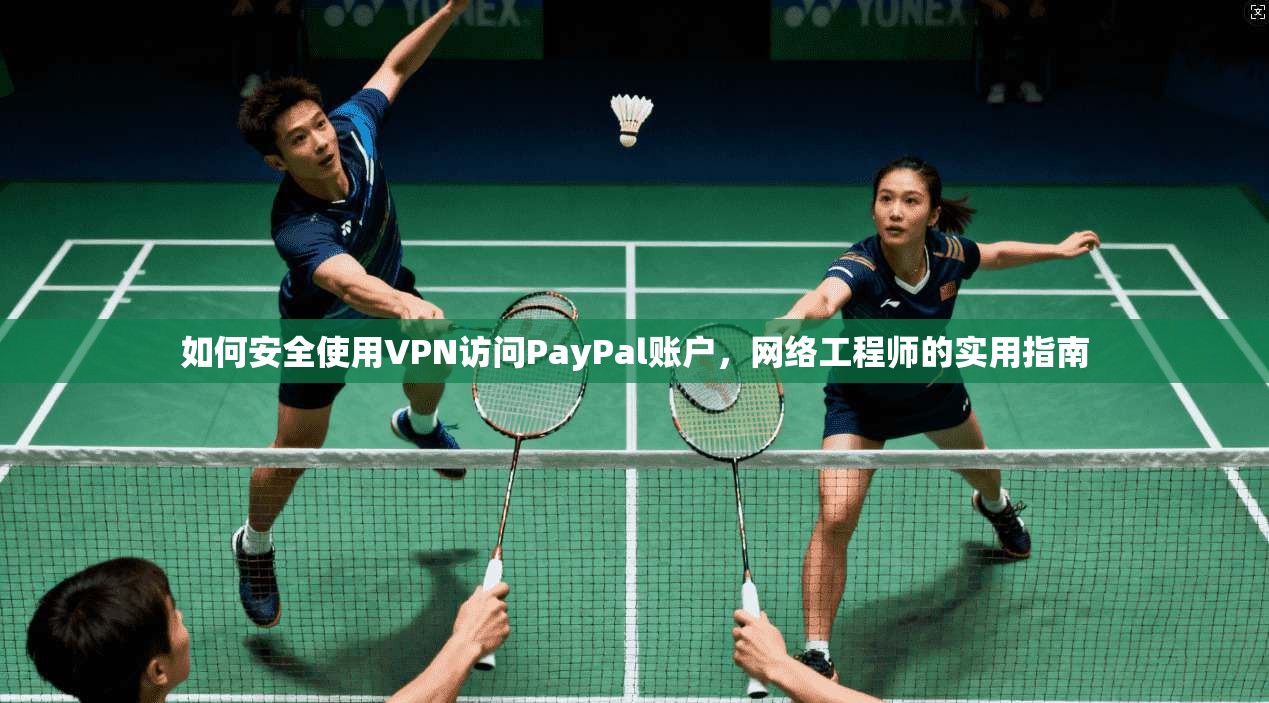 如何安全使用VPN访问PayPal账户，网络工程师的实用指南
