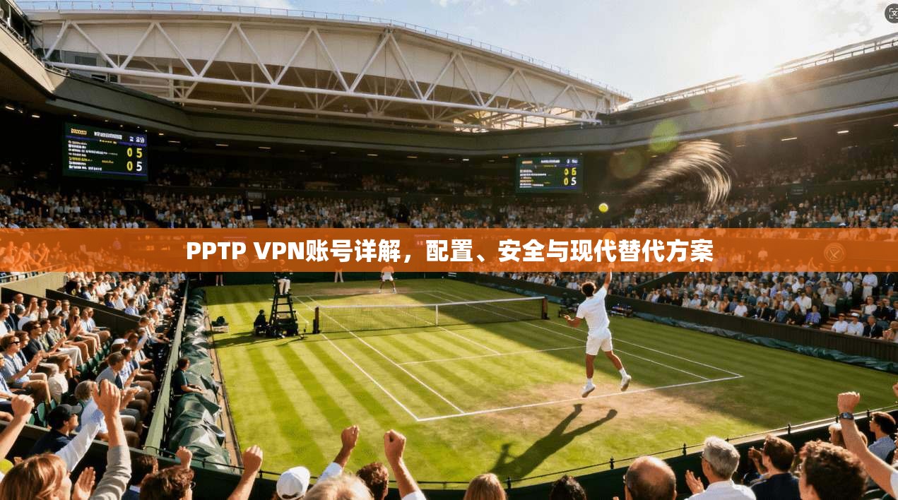 PPTP VPN账号详解，配置、安全与现代替代方案