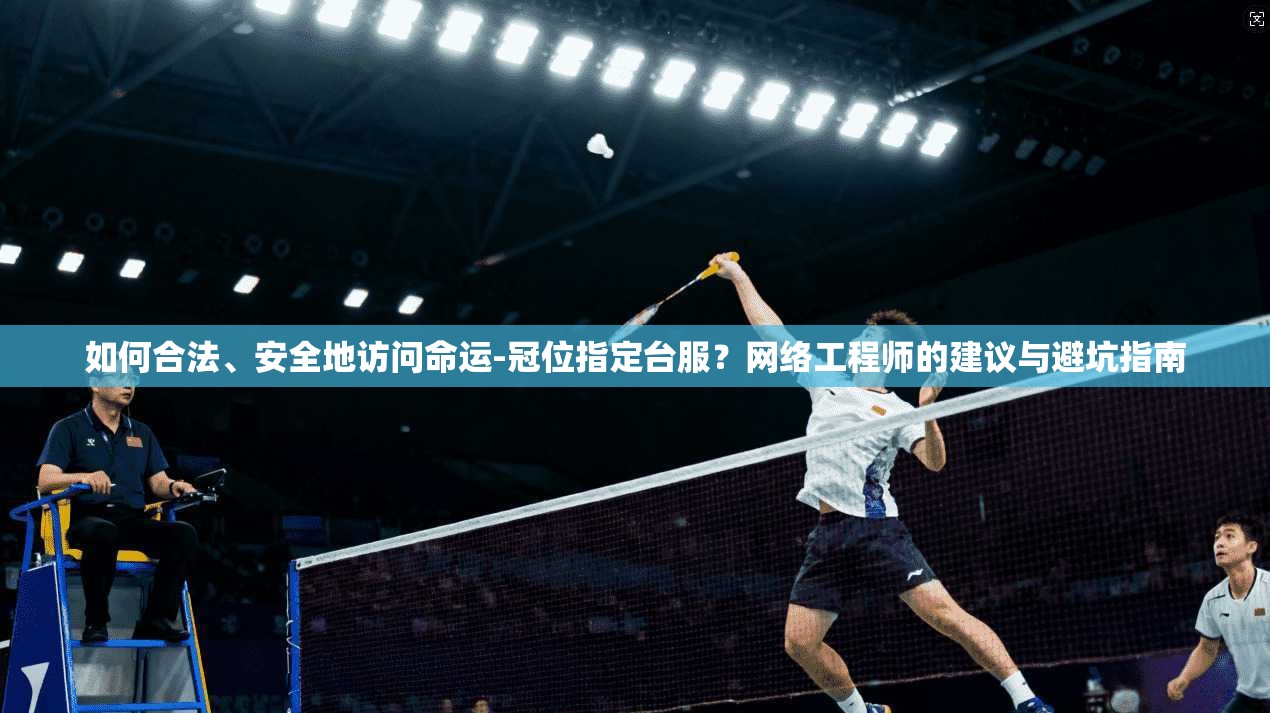 如何合法、安全地访问命运-冠位指定台服？网络工程师的建议与避坑指南