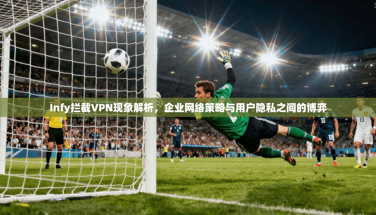 Infy拦截VPN现象解析，企业网络策略与用户隐私之间的博弈