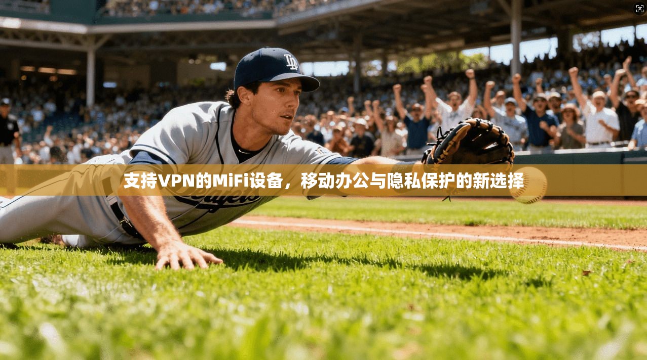 支持VPN的MiFi设备，移动办公与隐私保护的新选择
