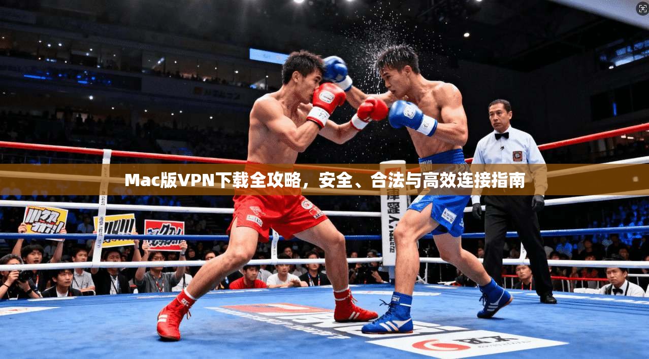 Mac版VPN下载全攻略，安全、合法与高效连接指南