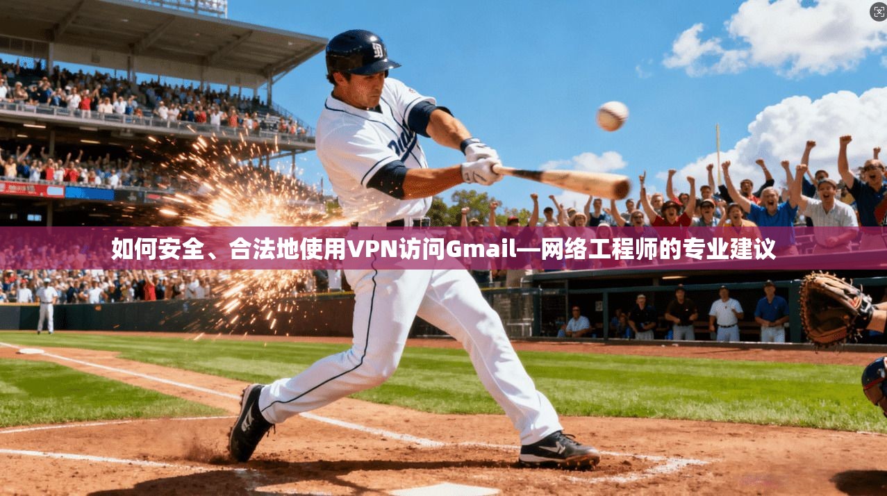 如何安全、合法地使用VPN访问Gmail—网络工程师的专业建议