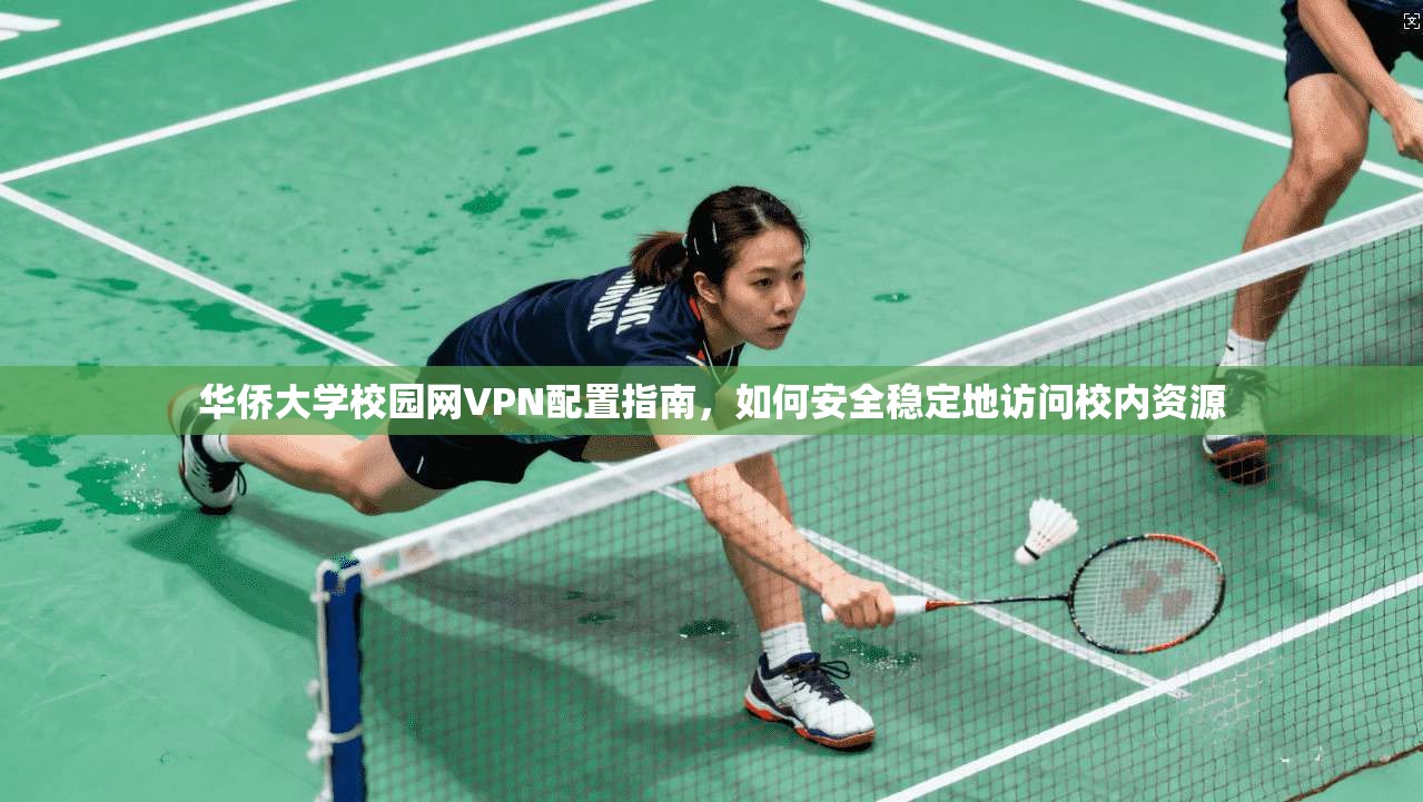 华侨大学校园网VPN配置指南，如何安全稳定地访问校内资源