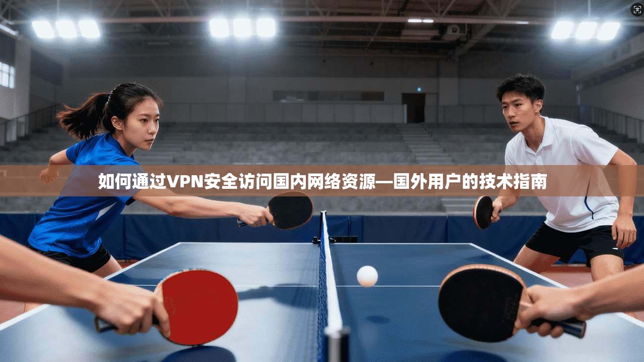 如何通过VPN安全访问国内网络资源—国外用户的技术指南