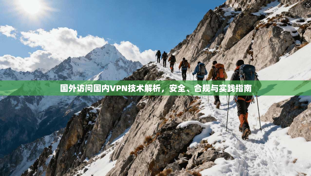 国外访问国内VPN技术解析，安全、合规与实践指南