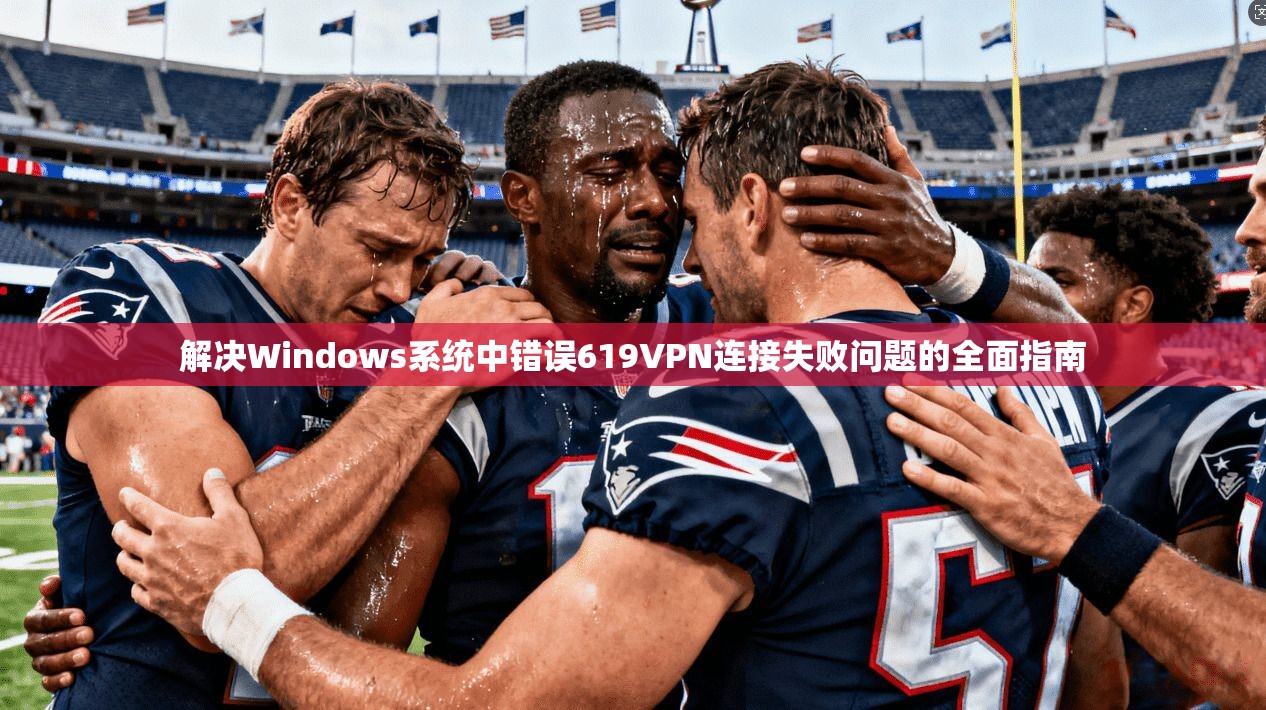 解决Windows系统中错误619VPN连接失败问题的全面指南