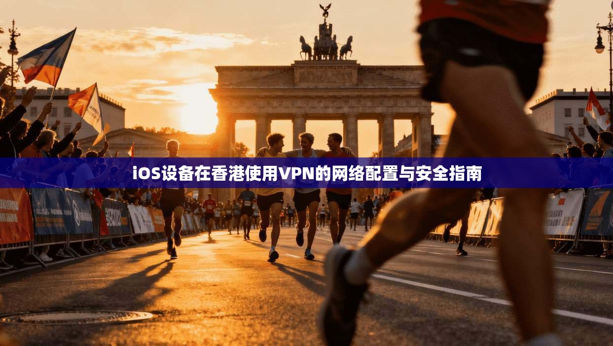 iOS设备在香港使用VPN的网络配置与安全指南
