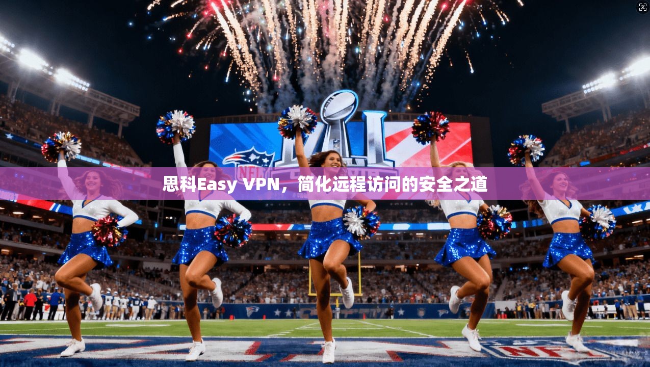 思科Easy VPN，简化远程访问的安全之道
