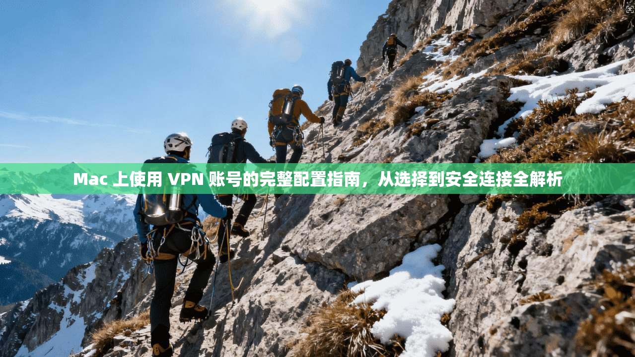 Mac 上使用 VPN 账号的完整配置指南，从选择到安全连接全解析