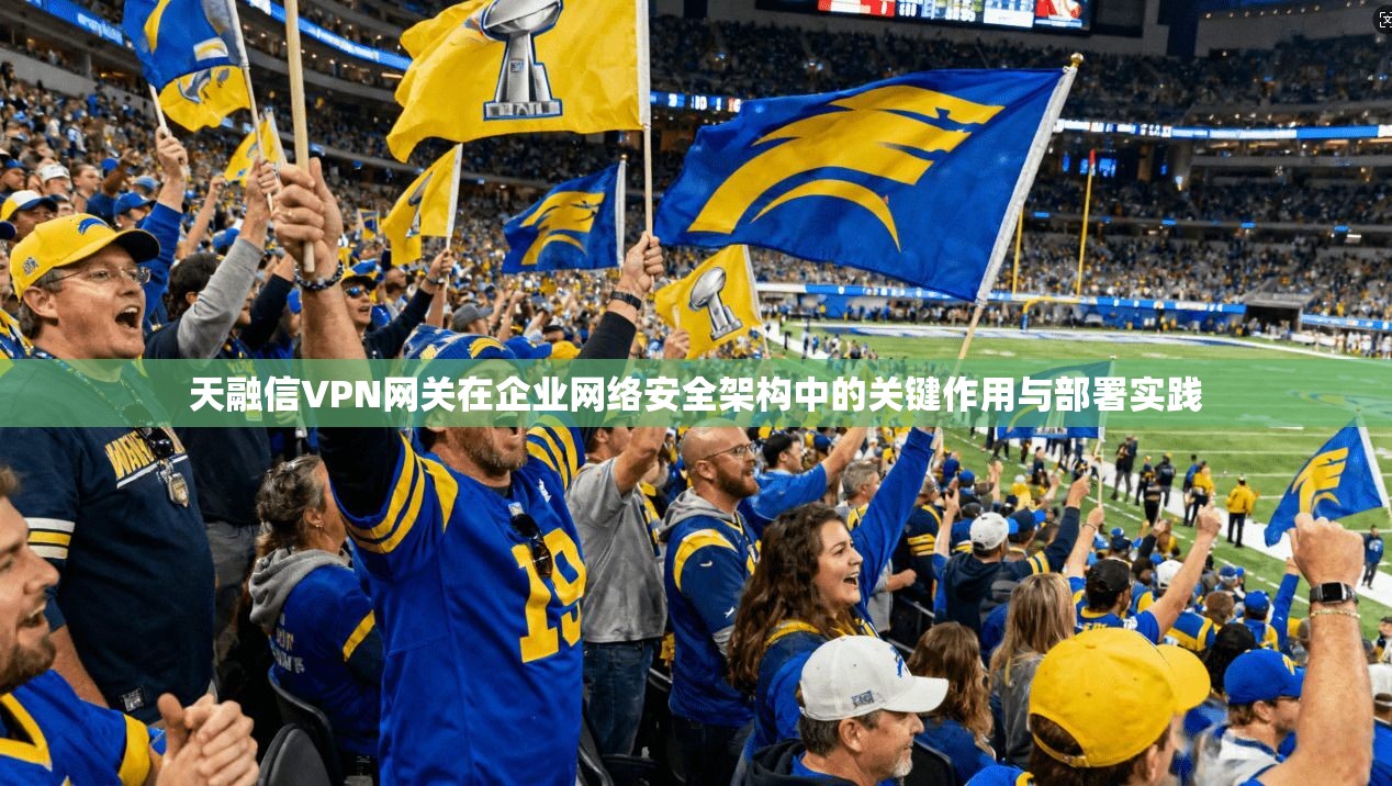 天融信VPN网关在企业网络安全架构中的关键作用与部署实践