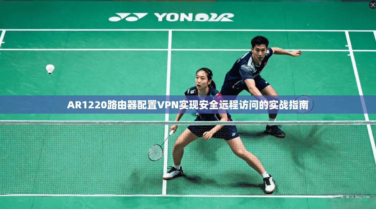 AR1220路由器配置VPN实现安全远程访问的实战指南