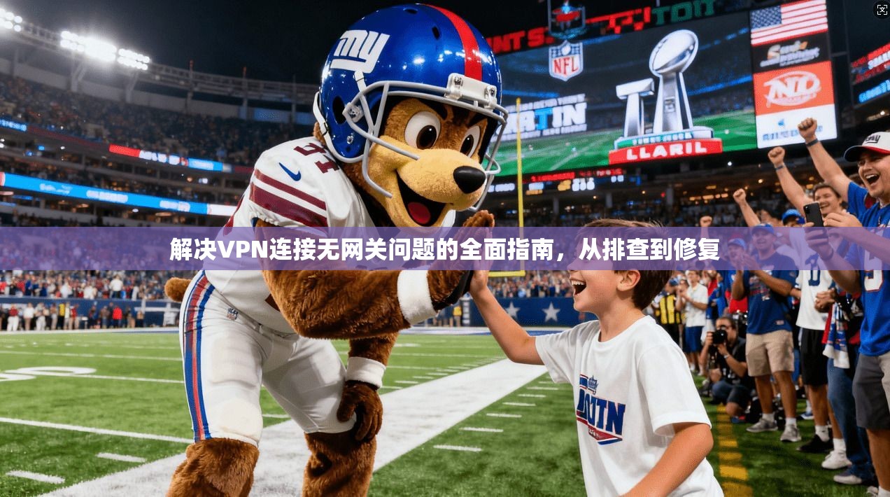 解决VPN连接无网关问题的全面指南，从排查到修复