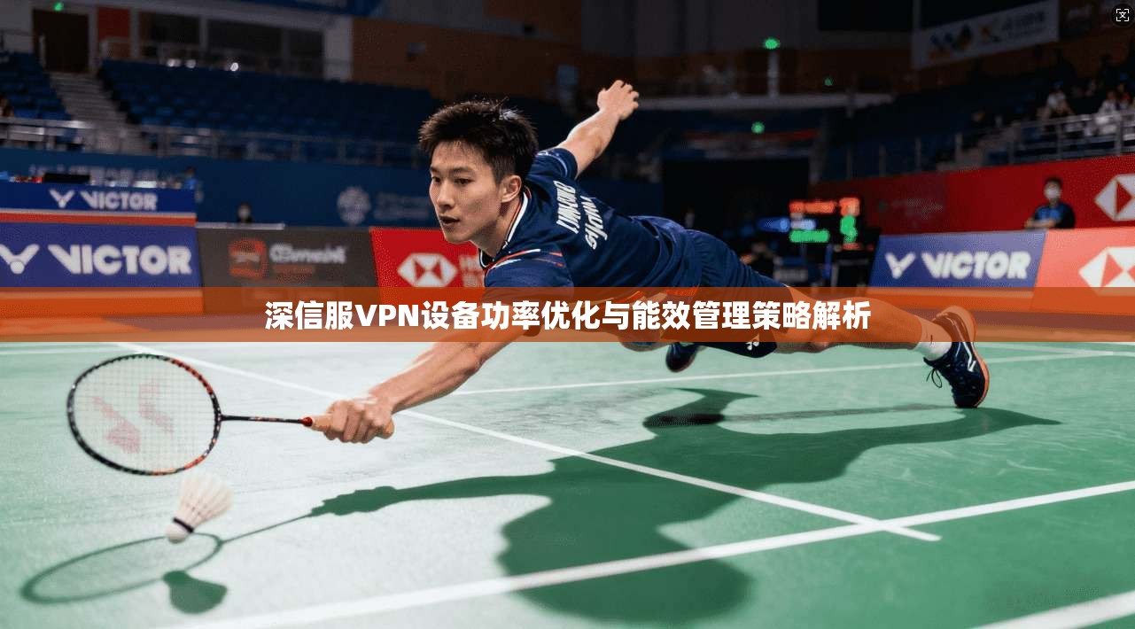 深信服VPN设备功率优化与能效管理策略解析
