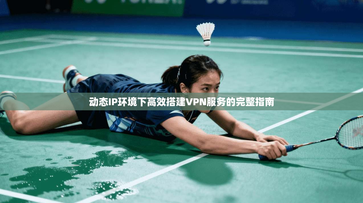 动态IP环境下高效搭建VPN服务的完整指南