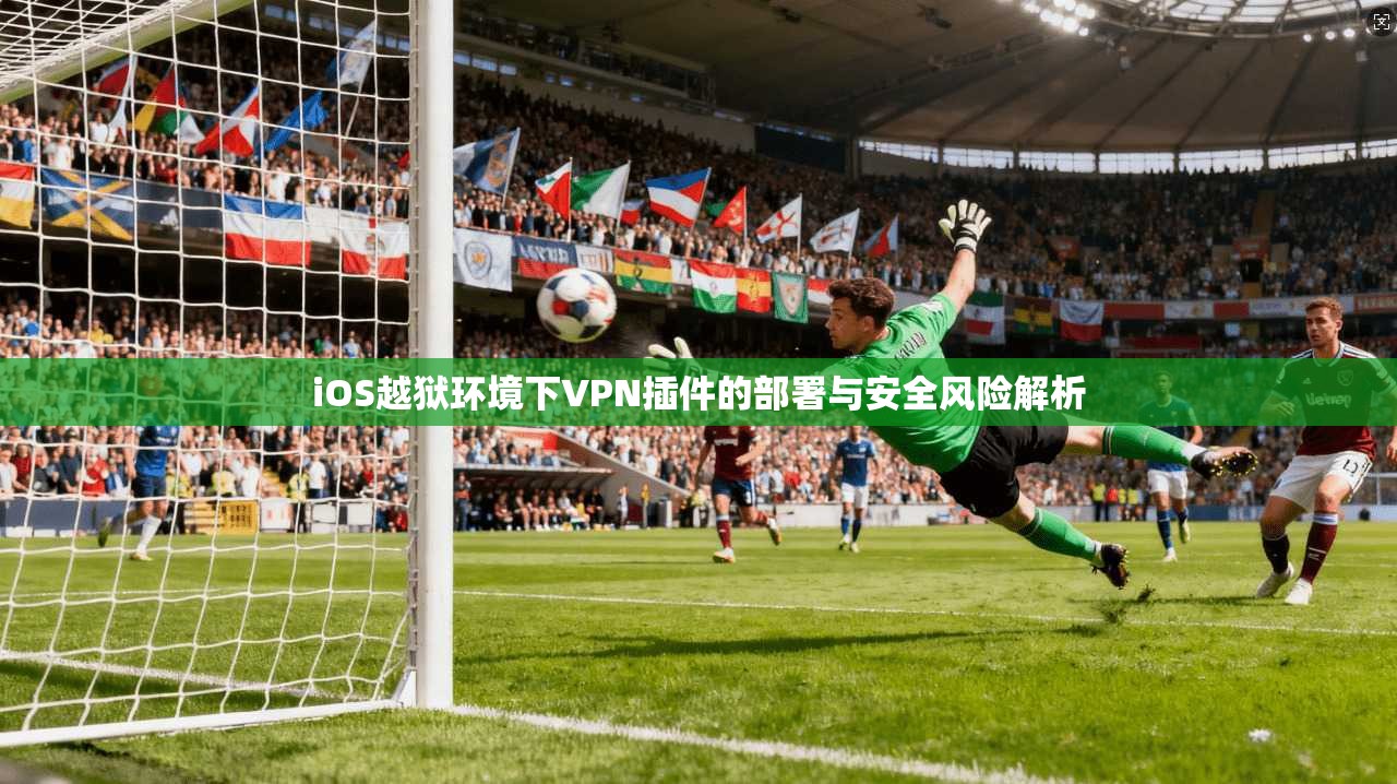 iOS越狱环境下VPN插件的部署与安全风险解析