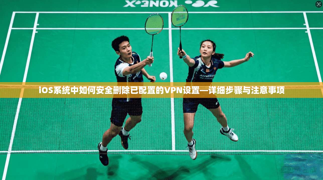 iOS系统中如何安全删除已配置的VPN设置—详细步骤与注意事项