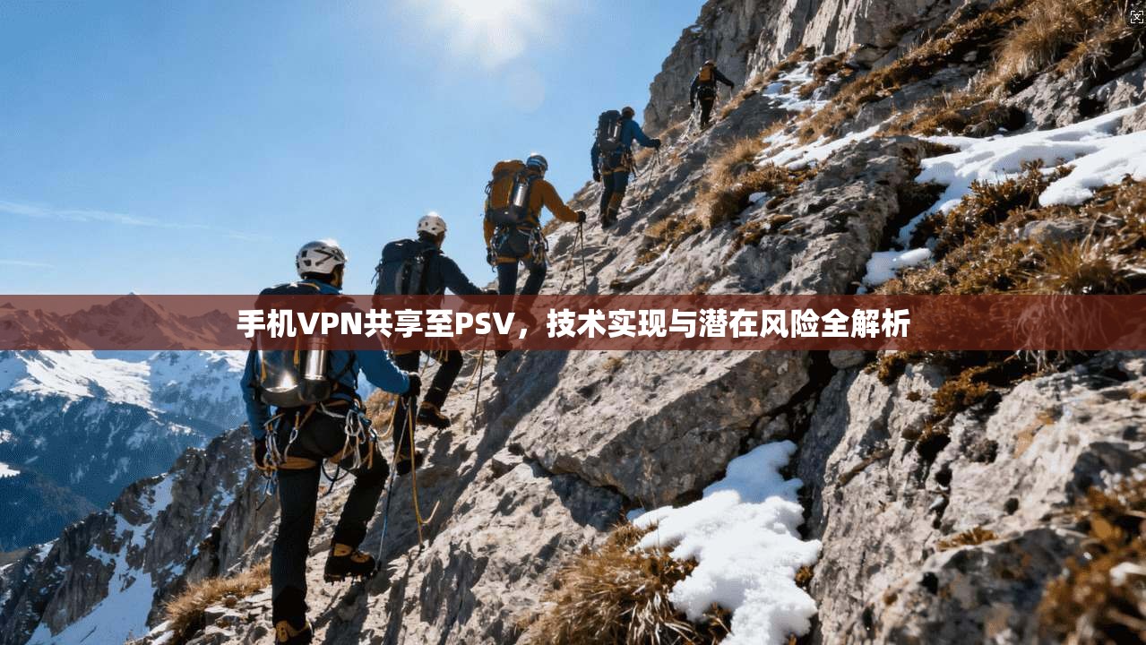 手机VPN共享至PSV，技术实现与潜在风险全解析