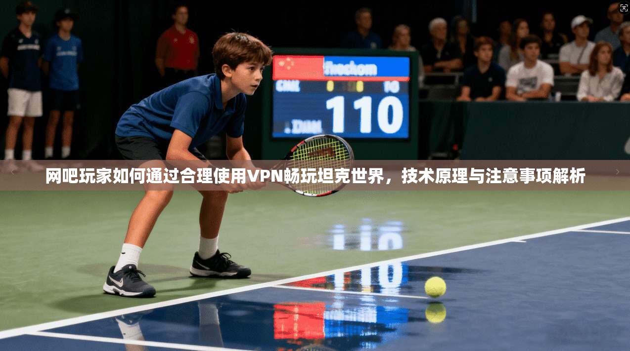 网吧玩家如何通过合理使用VPN畅玩坦克世界，技术原理与注意事项解析