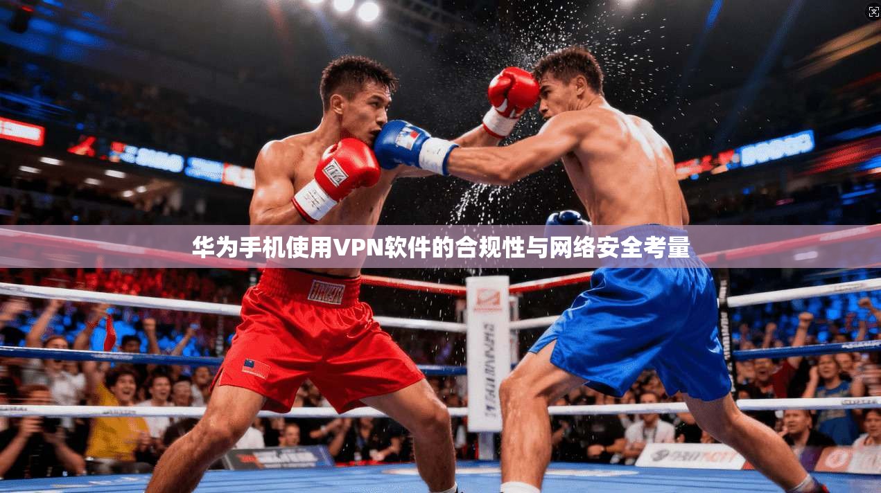 华为手机使用VPN软件的合规性与网络安全考量