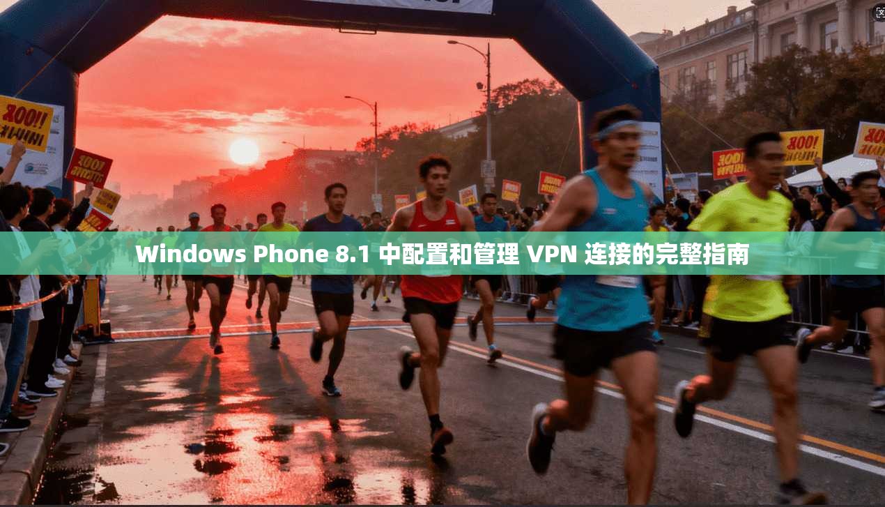 Windows Phone 8.1 中配置和管理 VPN 连接的完整指南