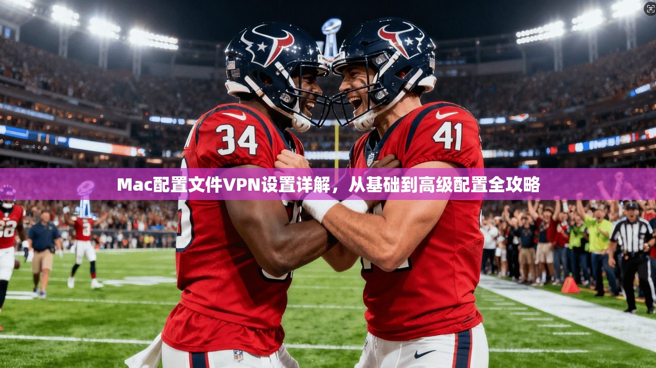 Mac配置文件VPN设置详解，从基础到高级配置全攻略
