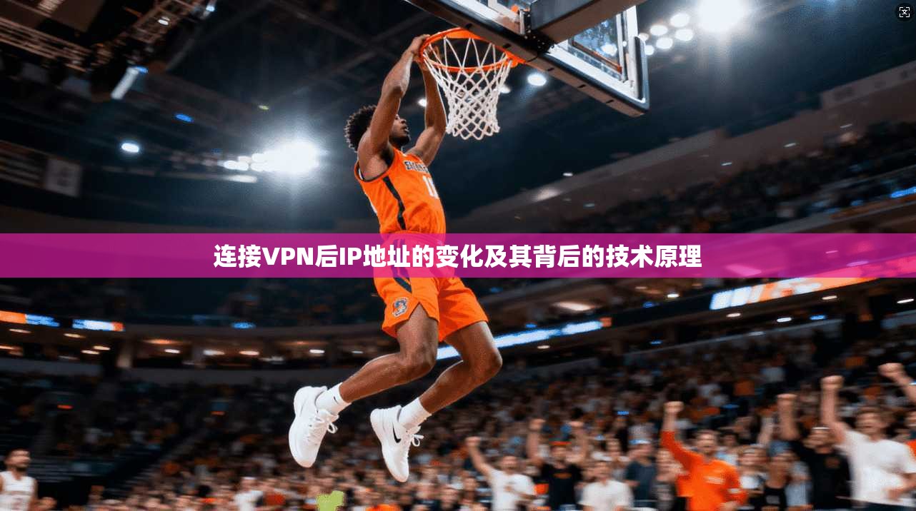 连接VPN后IP地址的变化及其背后的技术原理