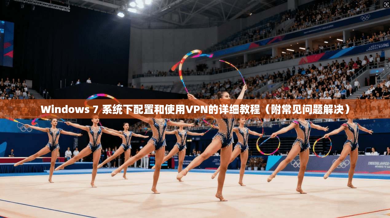 Windows 7 系统下配置和使用VPN的详细教程（附常见问题解决）