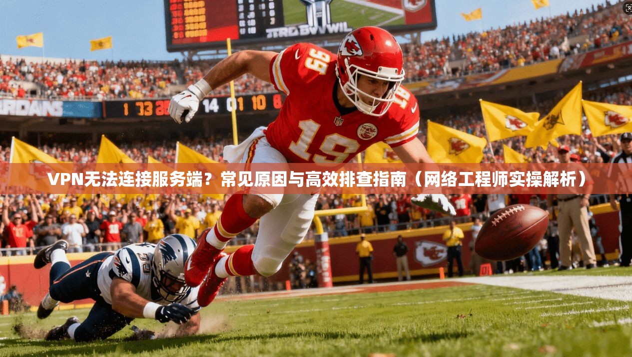 VPN无法连接服务端？常见原因与高效排查指南（网络工程师实操解析）
