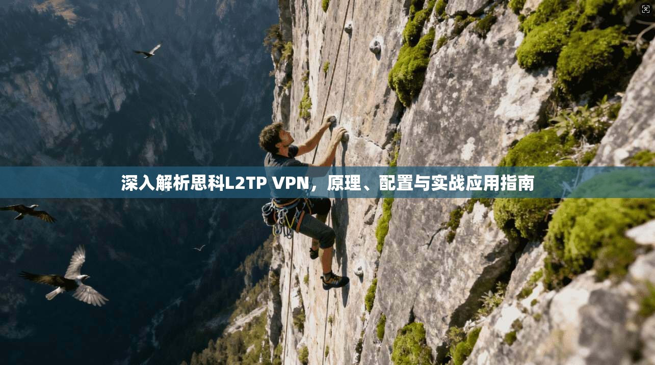 深入解析思科L2TP VPN，原理、配置与实战应用指南