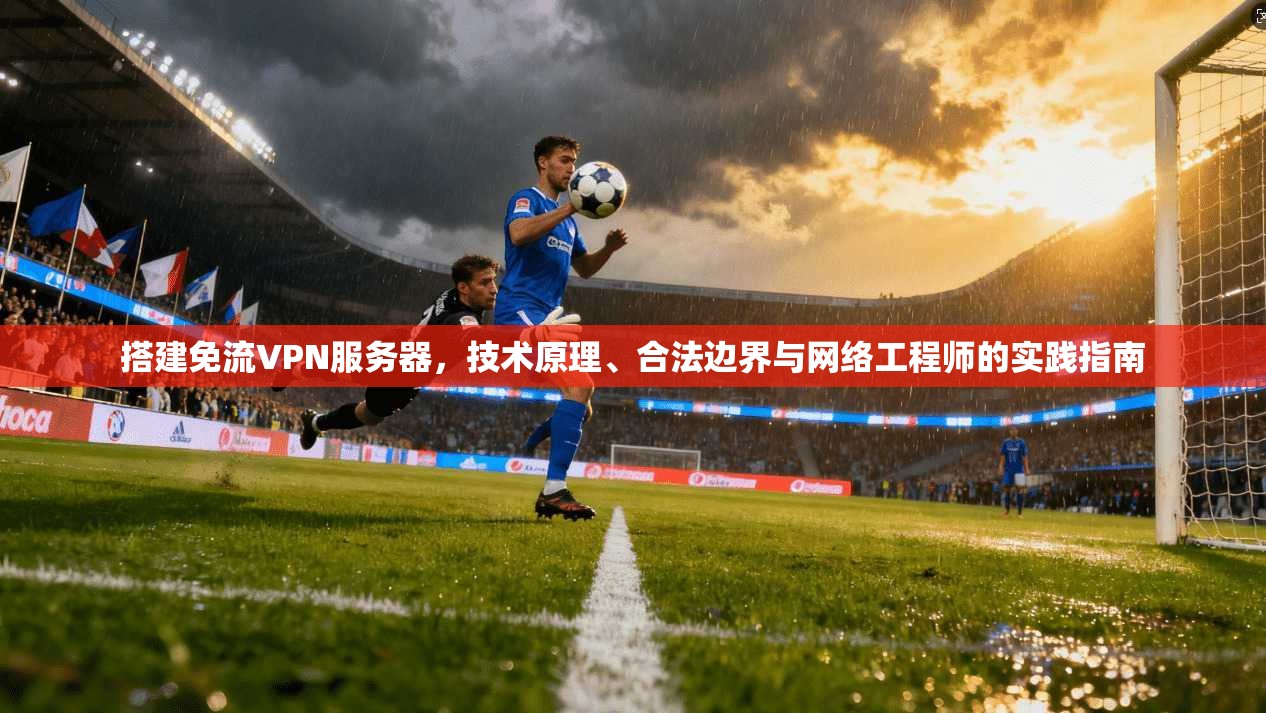 搭建免流VPN服务器，技术原理、合法边界与网络工程师的实践指南