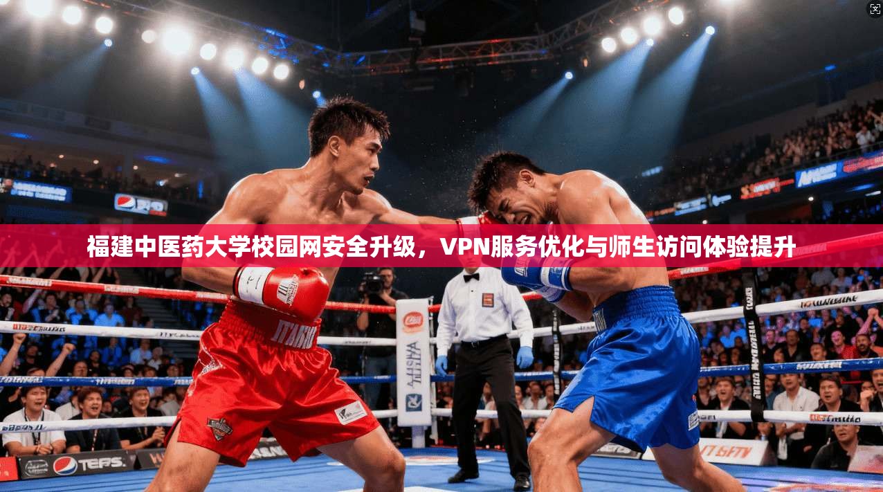福建中医药大学校园网安全升级，VPN服务优化与师生访问体验提升