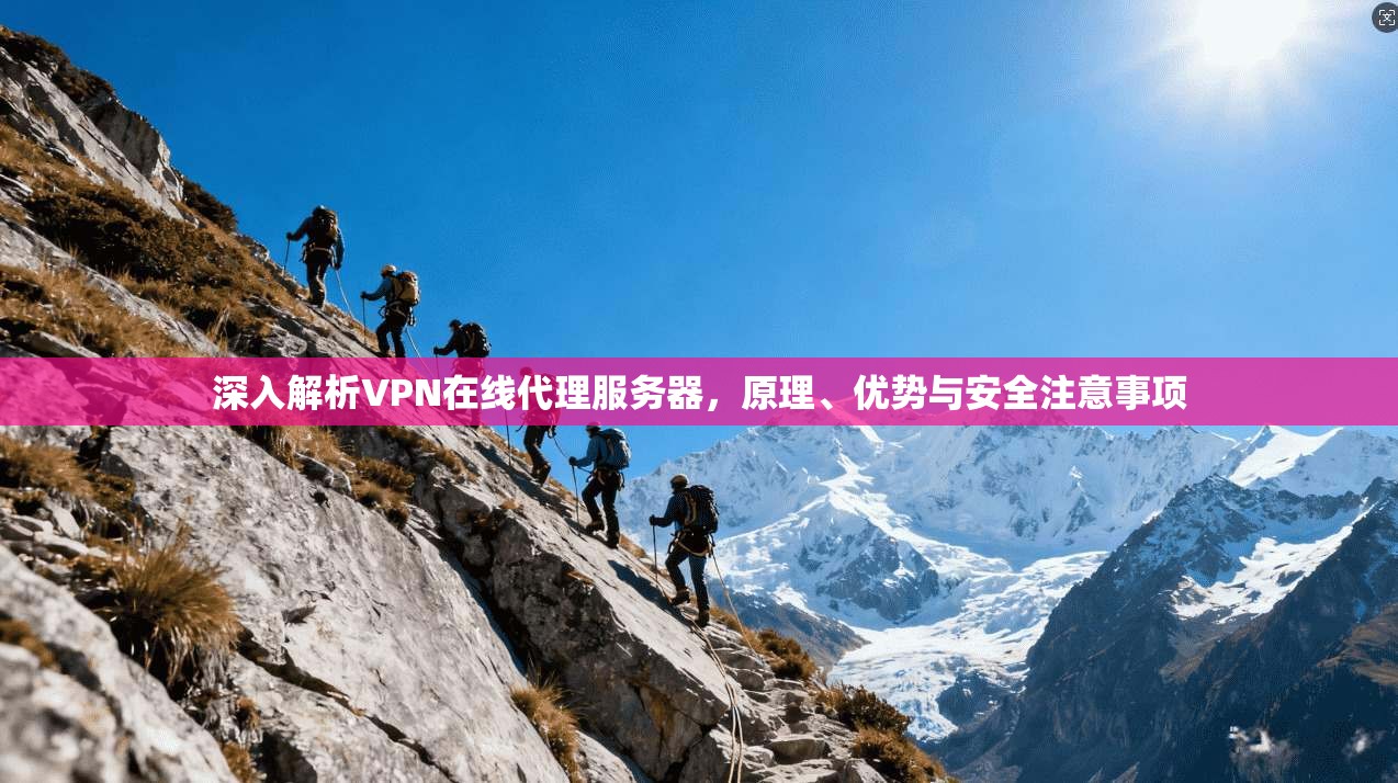 深入解析VPN在线代理服务器，原理、优势与安全注意事项