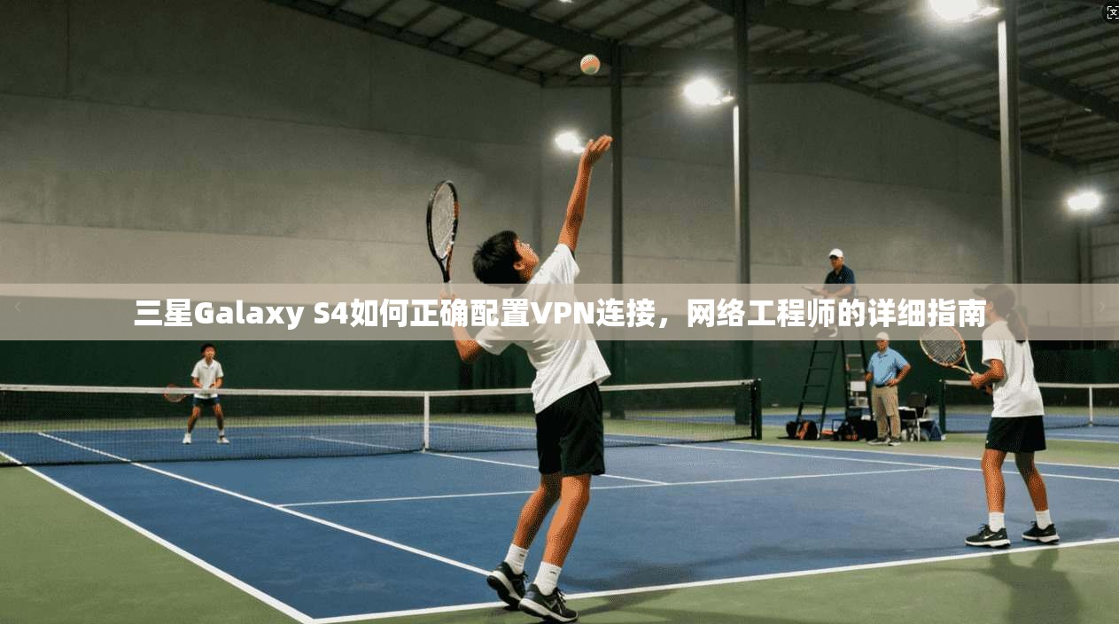 三星Galaxy S4如何正确配置VPN连接，网络工程师的详细指南