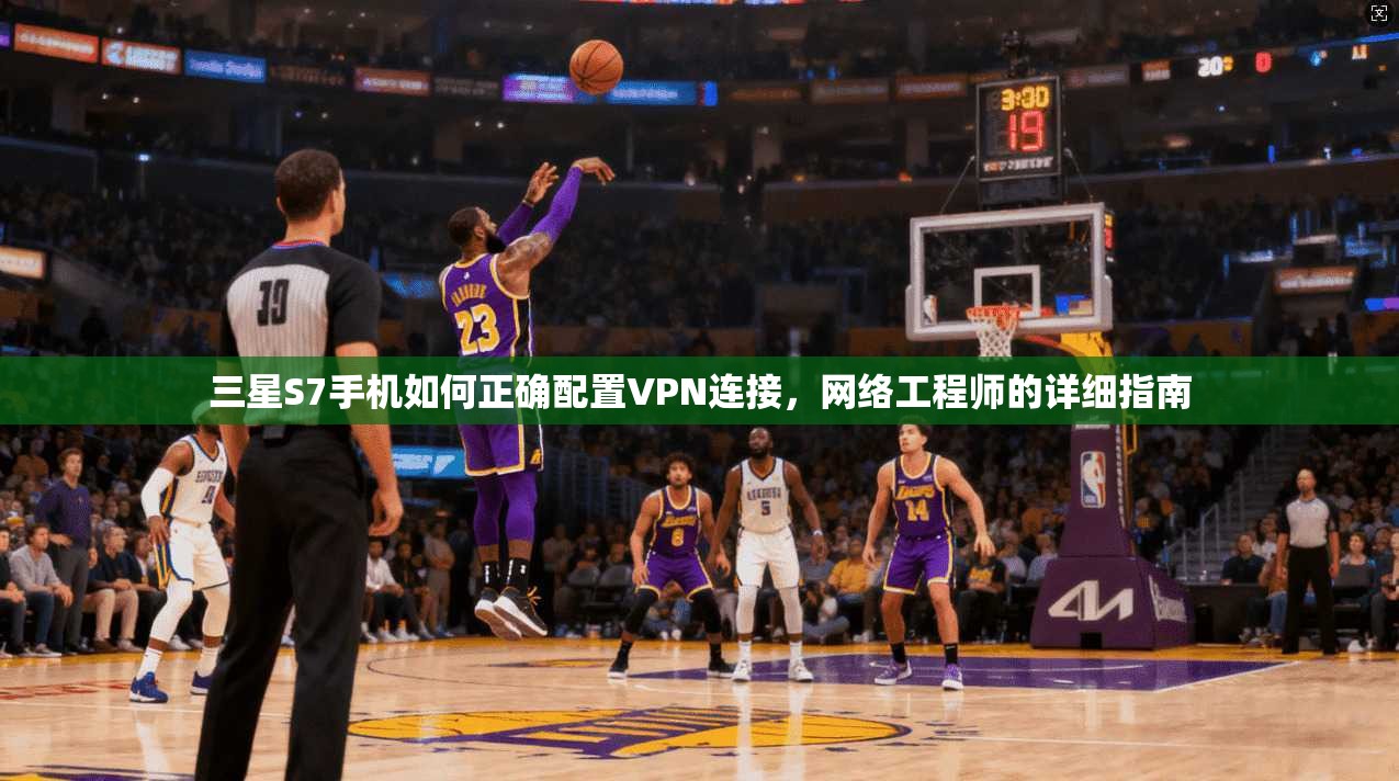 三星S7手机如何正确配置VPN连接，网络工程师的详细指南