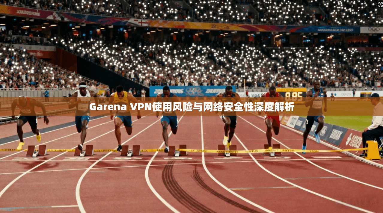 Garena VPN使用风险与网络安全性深度解析