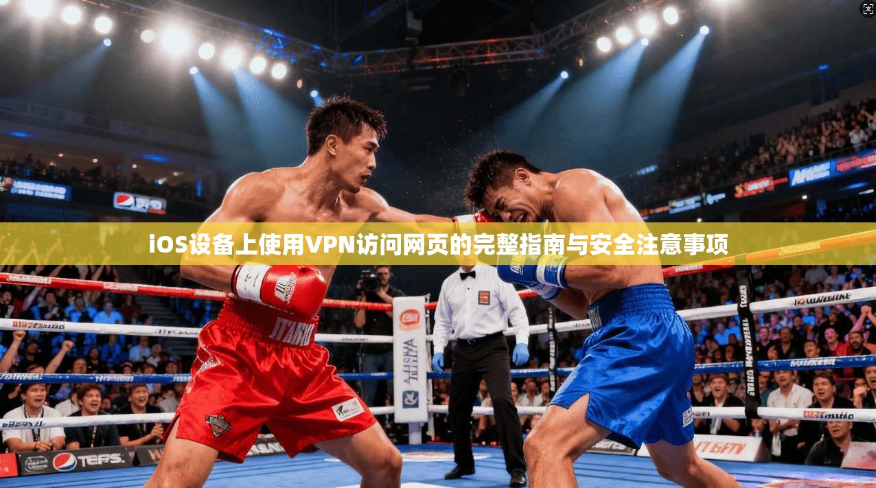 iOS设备上使用VPN访问网页的完整指南与安全注意事项