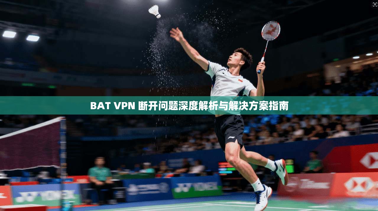 BAT VPN 断开问题深度解析与解决方案指南