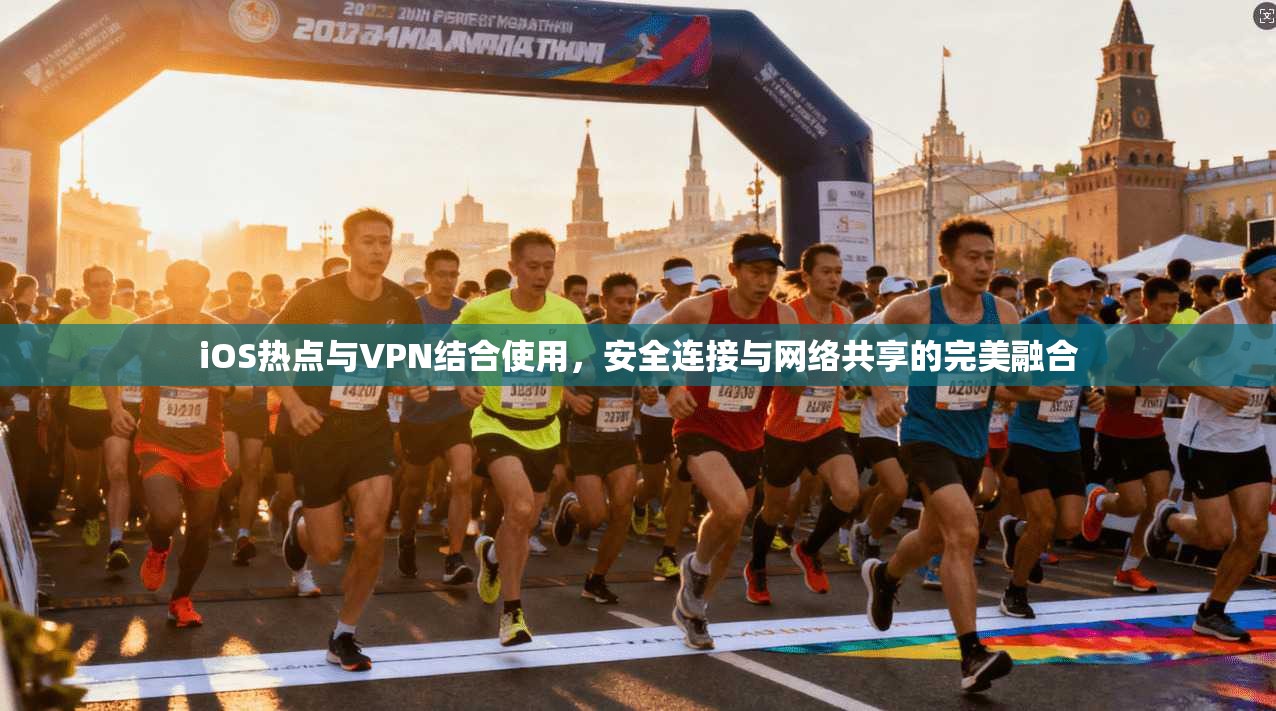iOS热点与VPN结合使用，安全连接与网络共享的完美融合