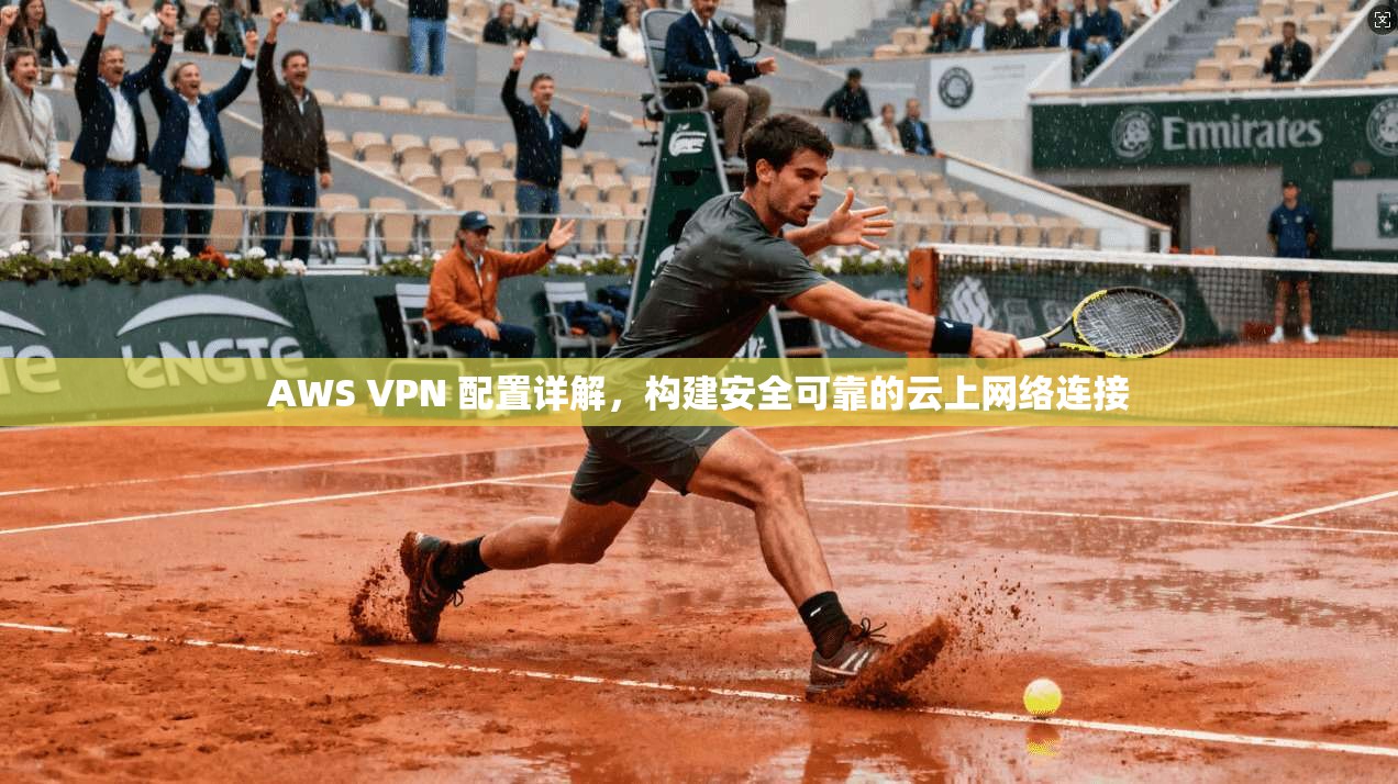 AWS VPN 配置详解，构建安全可靠的云上网络连接