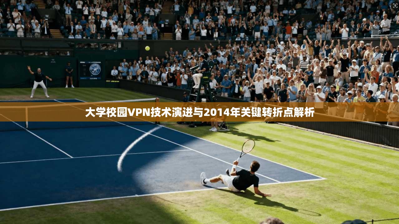 大学校园VPN技术演进与2014年关键转折点解析