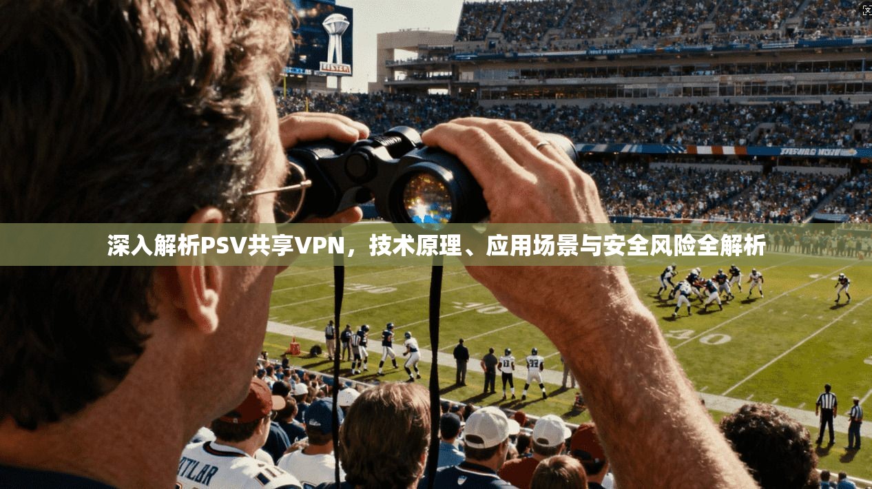 深入解析PSV共享VPN，技术原理、应用场景与安全风险全解析
