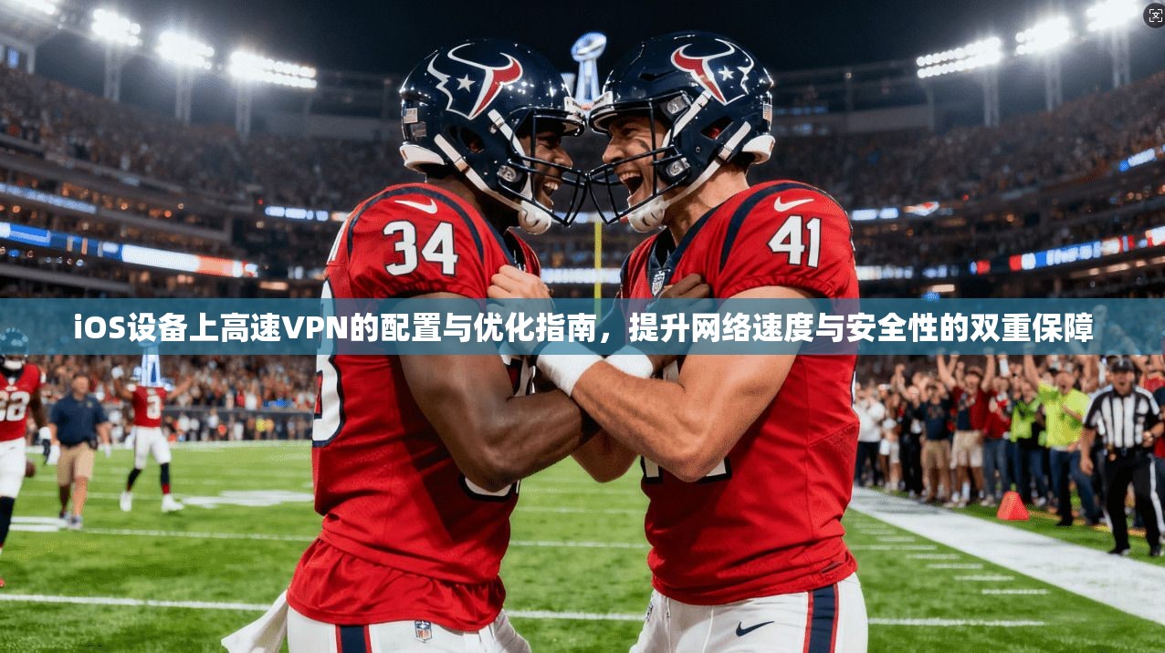 iOS设备上高速VPN的配置与优化指南，提升网络速度与安全性的双重保障