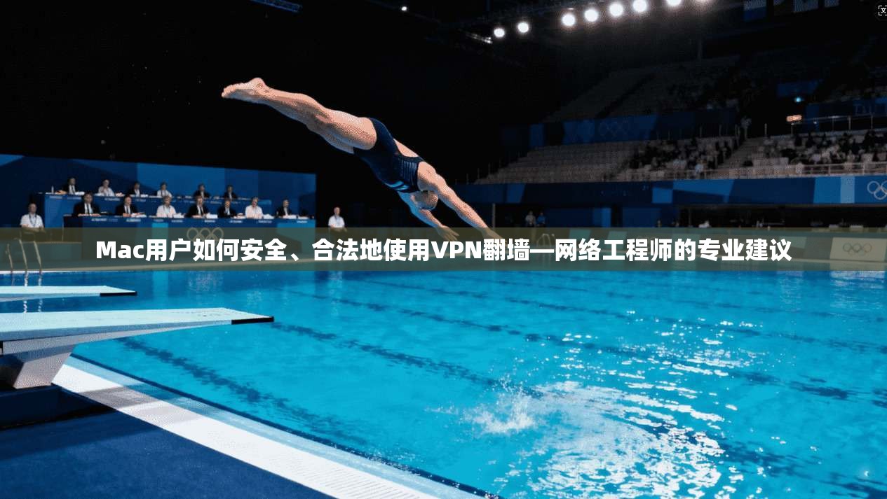 Mac用户如何安全、合法地使用VPN翻墙—网络工程师的专业建议