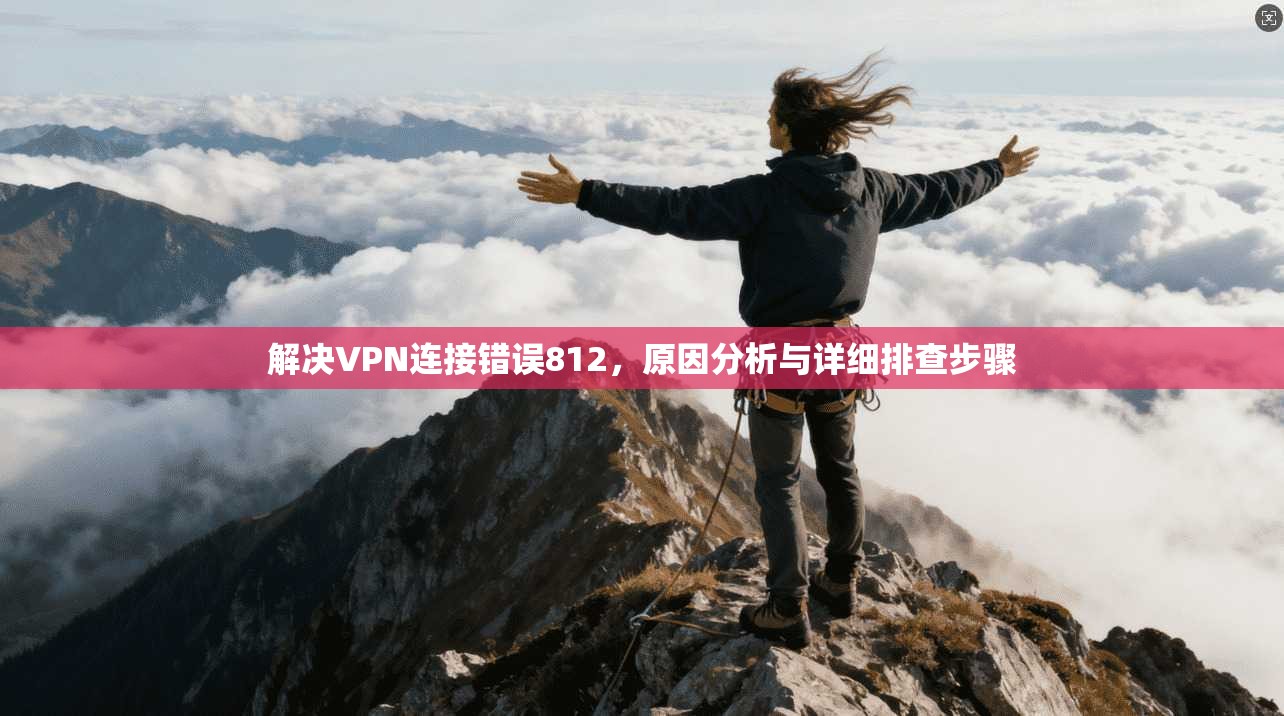解决VPN连接错误812，原因分析与详细排查步骤