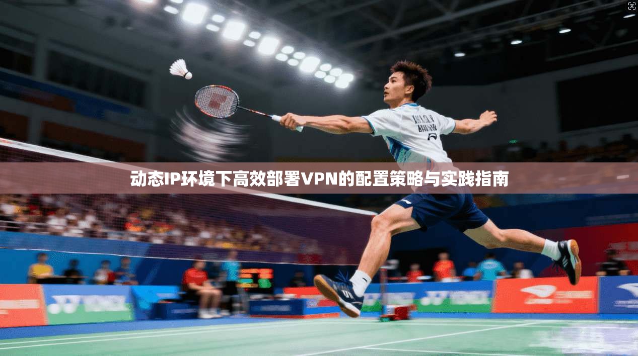 动态IP环境下高效部署VPN的配置策略与实践指南