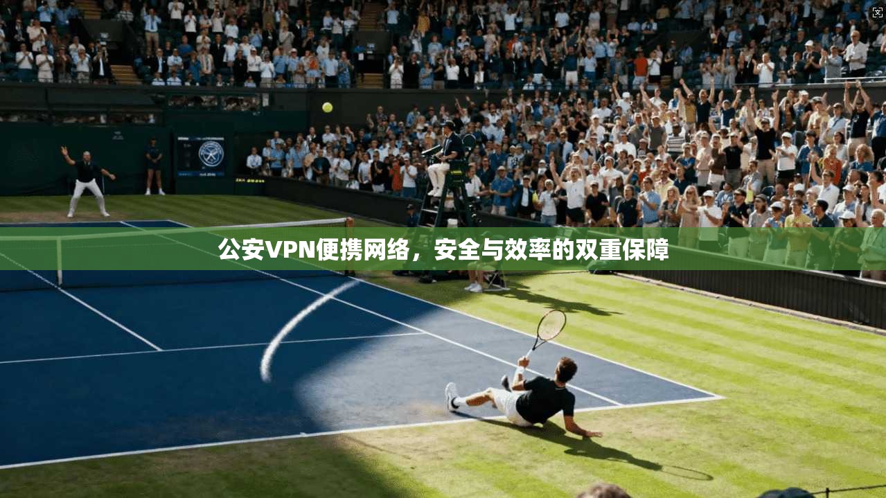 公安VPN便携网络，安全与效率的双重保障